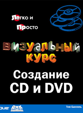 Создание CD и DVD. Визуальный курс