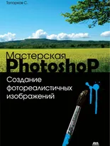 Мастерская Photoshop. Создание фотореалистичных изображений