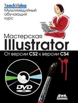 Мастерская Illustrator: от CS2 к CS4 + DVD Мультимедийный обучающий курс