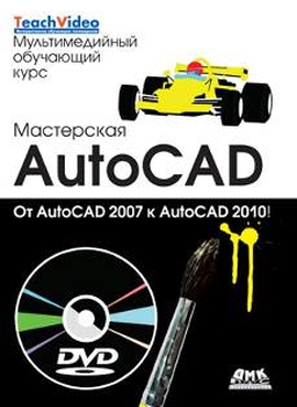 Мастерская AutoCAD – от 2007 до 2010 + DVD.Мультимедийный обучающий курс