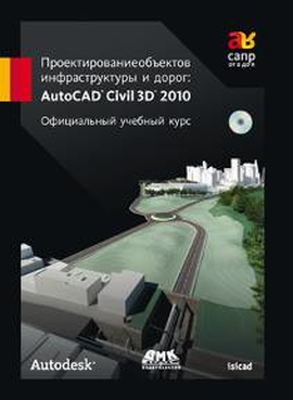 Проектирование объектов инфраструктуры и дорог AutoCAD Civil 3D 2010. Официальный учебный курс Autodesk