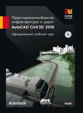 Проектирование объектов инфраструктуры и дорог AutoCAD Civil 3D 2010. Официальный учебный курс Autodesk