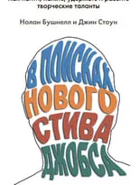 В поисках нового Стива Джобса. Как найти, нанять, удержать и развить творческие таланты